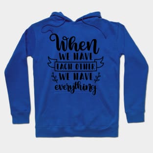 When We Have Each Other We Have Everything Hoodie